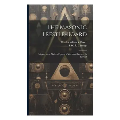 "The Masonic Trestle-Board: Adapted to the National System of Work and Lectures As Revised" - ""