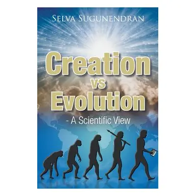 "Creation vs Evolution: - A Scientific View" - "" ("Sugunendran Selva")