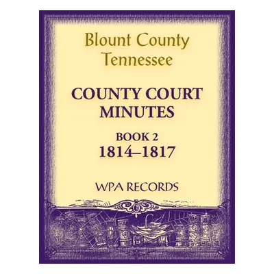 "Blount County, Tennessee, County Court Minutes 1814-1817" - "" ("Wpa Records")