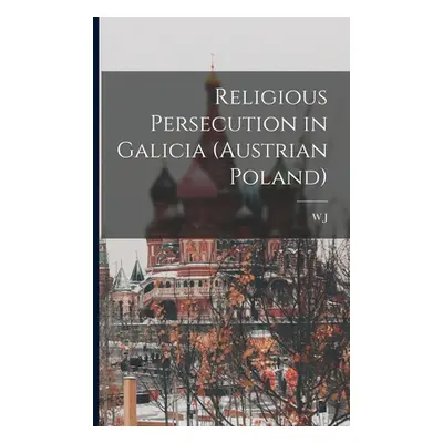 "Religious Persecution in Galicia (Austrian Poland)" - "" ("Birkbeck W. J. 1859-1916")