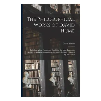 "The Philosophical Works of David Hume: Including All the Essays, and Exhibiting the More Import