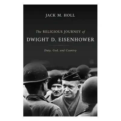 "The Religious Journey of Dwight D. Eisenhower: Duty, God, and Country" - "" ("Holl Jack M.")