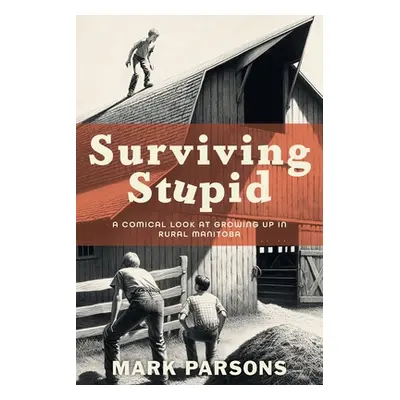 "Surviving Stupid: A Comical Look at Growing up in Rural Manitoba" - "" ("Parsons Mark")