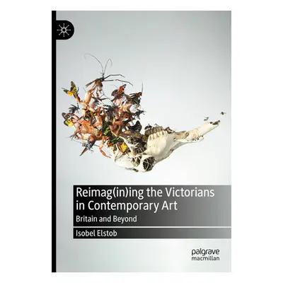 "Reimag(in)Ing the Victorians in Contemporary Art: Britain and Beyond" - "" ("Elstob Isobel")