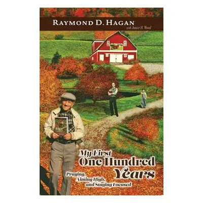 "My First One Hundred Years: Praying, Aiming High and Staying Focused" - "" ("Hagan Raymond D.")