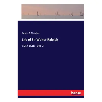 "Life of Sir Walter Raleigh: 1552-1618 - Vol. 2" - "" ("St John James A.")