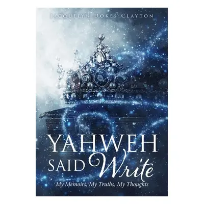 "Yahweh Said Write: My Memoirs, My Truths, My Thoughts" - "" ("Dokes-Clayton Jacquelyn")