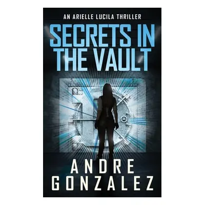 "Secrets in the Vault (An Arielle Lucila Thriller)" - "" ("Gonzalez Andre")