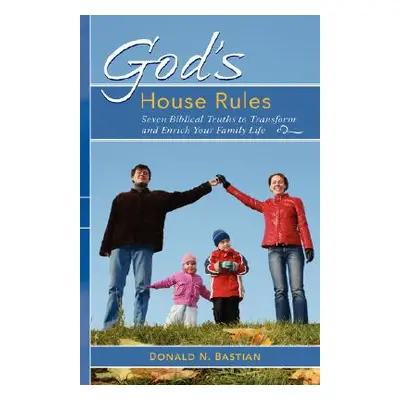 "God's House Rules: Seven Biblical Truths to Transform and Enrich Your Family Life" - "" ("Basti