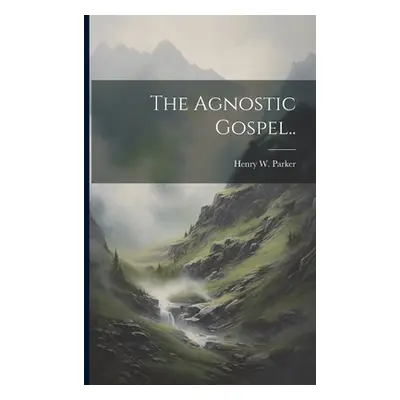 "The Agnostic Gospel.." - "" ("Parker Henry W.")