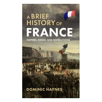 "A Brief History of France: Empires, Kings, and Revolutions" - "" ("Haynes Dominic")