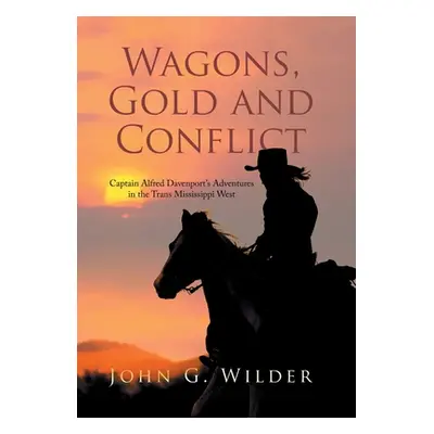 "Wagons, Gold and Conflict: Captain Alfred Davenport's Adventures in the Trans Mississippi West"