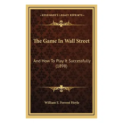 "The Game In Wall Street: And How To Play It Successfully (1898)" - "" ("Hoyle William E. Forres