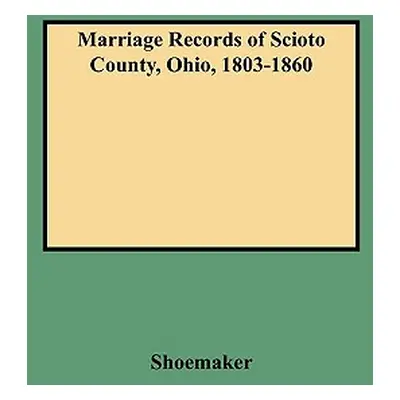 "Marriage Records of Scioto County, Ohio, 1803-1860" - "" ("Shoemaker Caryn R. F.")