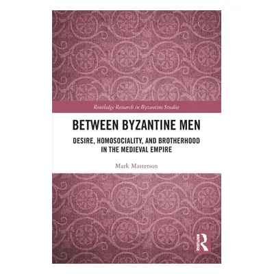 "Between Byzantine Men: Desire, Homosociality, and Brotherhood in the Medieval Empire" - "" ("Ma