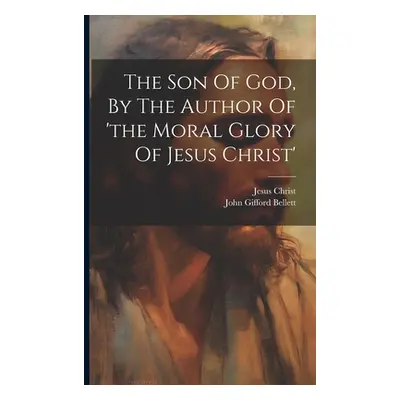 "The Son Of God, By The Author Of 'the Moral Glory Of Jesus Christ'" - "" ("Bellett John Gifford