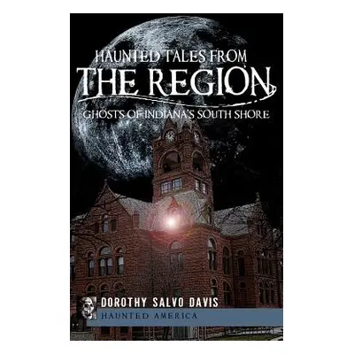 "Haunted Tales from the Region: Ghosts of Indiana's South Shore" - "" ("Davis Dorothy Salvo")