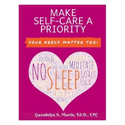 "Make Self-Care A Priority: Your Needs Matter Too!" - "" ("Martin Gwendolyn A.")