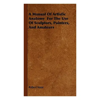 "A Manual Of Artistic Anatomy For The Use Of Sculptors, Painters, And Amateurs" - "" ("Knox Robe