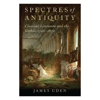 "Spectres of Antiquity: Classical Literature and the Gothic, 1740-1830" - "" ("Uden James")