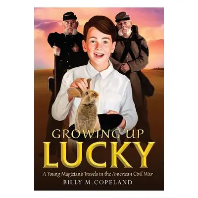 "Growing Up Lucky: A Young Magician's Travels in the American Civil War" - "" ("Copeland Billy M