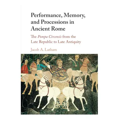 "Performance, Memory, and Processions in Ancient Rome: The Pompa Circensis from the Late Republi