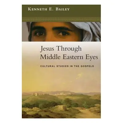 "Jesus Through Middle Eastern Eyes: Cultural Studies in the Gospels" - "" ("Bailey Kenneth E.")