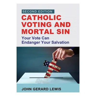 "Catholic Voting and Mortal Sin: Your Vote Can Endanger Your Salvation" - "" ("Lewis John Gerard