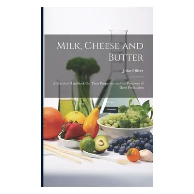 "Milk, Cheese and Butter: A Practical Handbook On Their Properties and the Processes of Their Pr