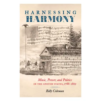 "Harnessing Harmony: Music, Power, and Politics in the United States, 1788-1865" - "" ("Coleman 