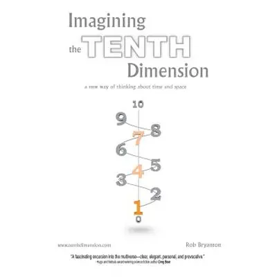 "Imagining the Tenth Dimension: A New Way of Thinking about Time and Space" - "" ("Bryanton Rob"