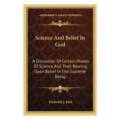 "Science And Belief In God: A Discussion Of Certain Phases Of Science And Their Bearing Upon Bel