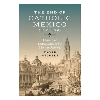 "The End of Catholic Mexico: Causes and Consequences of the Mexican Reforma (1855-1861)" - "" ("