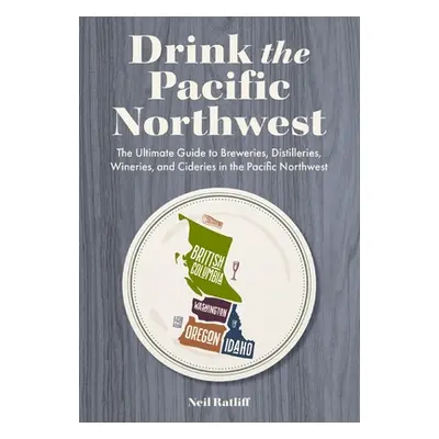 "Drink the Pacific Northwest: The Ultimate Guide to Breweries, Distilleries, and Wineries in the