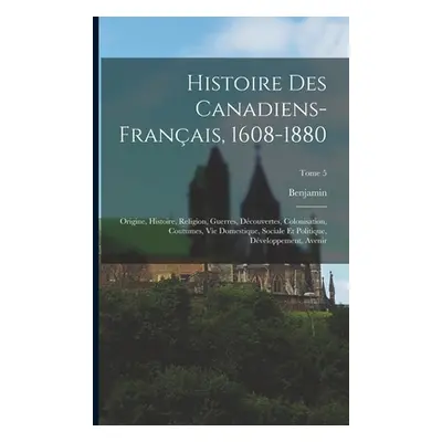 "Histoire des canadiens-franais, 1608-1880: Origine, histoire, religion, guerres, dcouvertes, co