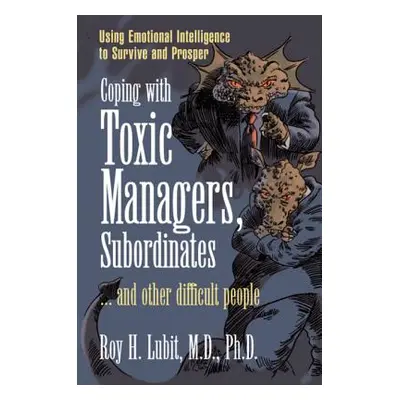 "Coping with Toxic Managers, Subordinates ... and Other Difficult People: Using Emotional Intell