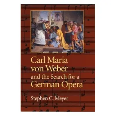 "Carl Maria Von Weber and the Search for a German Opera" - "" ("Meyer Stephen C.")