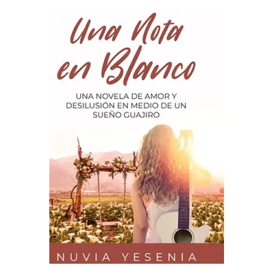 "Una Nota En Blanco: Una Novela De Amor Y Desilusin En Medio De Un Sueo Guajiro" - "" ("Yesenia 