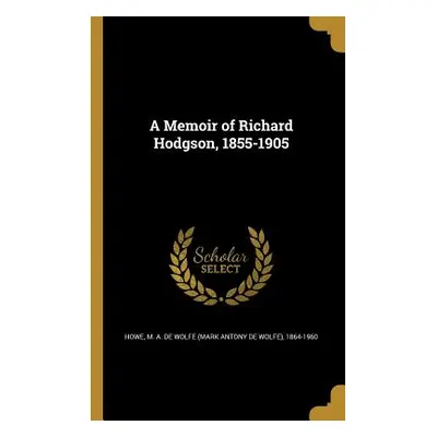 "A Memoir of Richard Hodgson, 1855-1905" - "" ("Howe M. a. De Wolfe (Mark Antony De Wol")