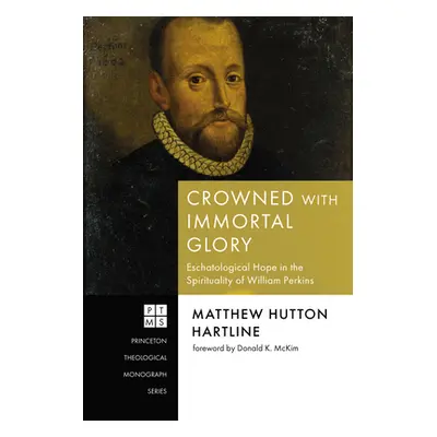 "Crowned with Immortal Glory: Eschatological Hope in the Spirituality of William Perkins" - "" (