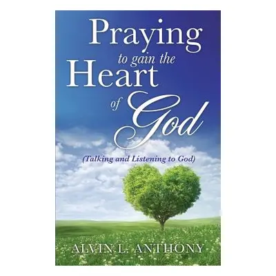 "PRAYING to gain the Heart Of God" - "" ("Anthony Alvin L.")