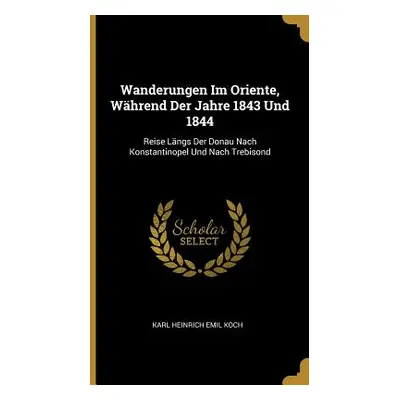 "Wanderungen Im Oriente, Whrend Der Jahre 1843 Und 1844: Reise Lngs Der Donau Nach Konstantinope