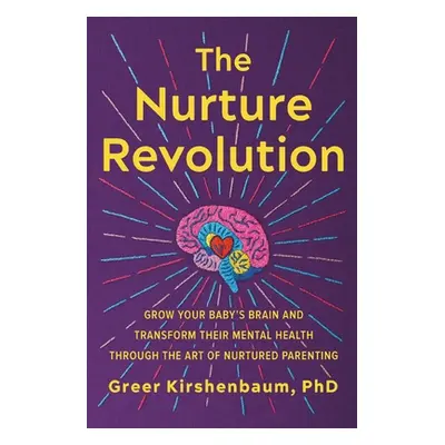 "The Nurture Revolution: Grow Your Baby's Brain and Transform Their Mental Health Through the Ar