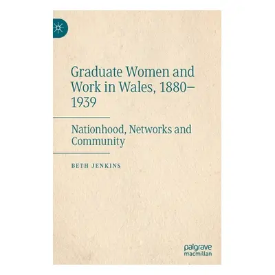 "Graduate Women and Work in Wales, 1880-1939: Nationhood, Networks and Community" - "" ("Jenkins