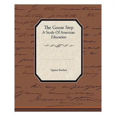 "The Goose Step A Study Of American Education" - "" ("Sinclair Upton")