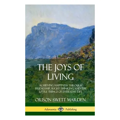 "The Joys of Living: Achieving Happiness Through Friendship, Right Thinking and the Little Thing