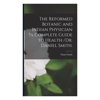 "The Reformed Botanic and Indian Physician ?a Complete Guide to Health /Dr. Daniel Smith." - "" 