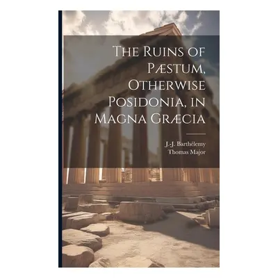 "The Ruins of Pstum, Otherwise Posidonia, in Magna Grcia" - "" ("Major Thomas 1720-1799")