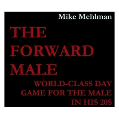 "The Forward Male - World-class day game for the male in his 20s" - "" ("Mehlman Mike")