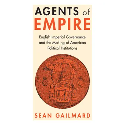 "Agents of Empire: English Imperial Governance and the Making of American Political Institutions